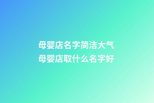 母婴店名字简洁大气 母婴店取什么名字好-第1张-店铺起名-玄机派